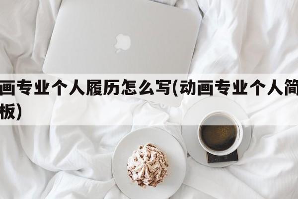动画专业个人履历怎么写(动画专业个人简历模板)